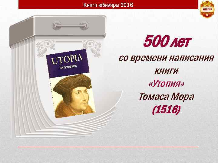 Книги юбиляры 2016 500 лет со времени написания книги «Утопия» Томаса Мора (1516) 