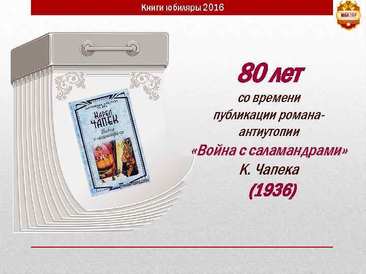 Книги юбиляры 2016 80 лет со времени публикации романаантиутопии «Война с саламандрами» К. Чапека