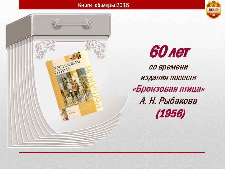 Книги юбиляры 2016 60 лет со времени издания повести «Бронзовая птица» А. Н. Рыбакова