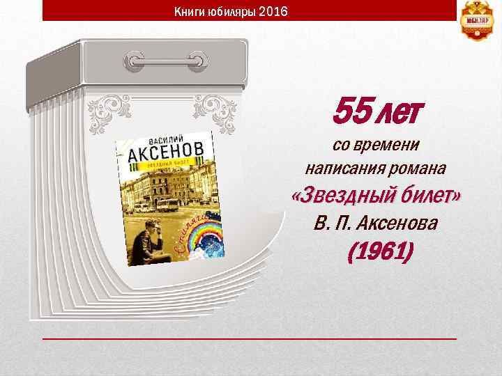 Книги юбиляры 2016 55 лет со времени написания романа «Звездный билет» В. П. Аксенова