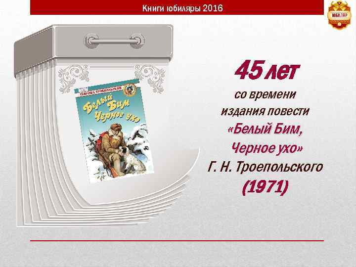 Книги юбиляры 2016 45 лет со времени издания повести «Белый Бим, Черное ухо» Г.