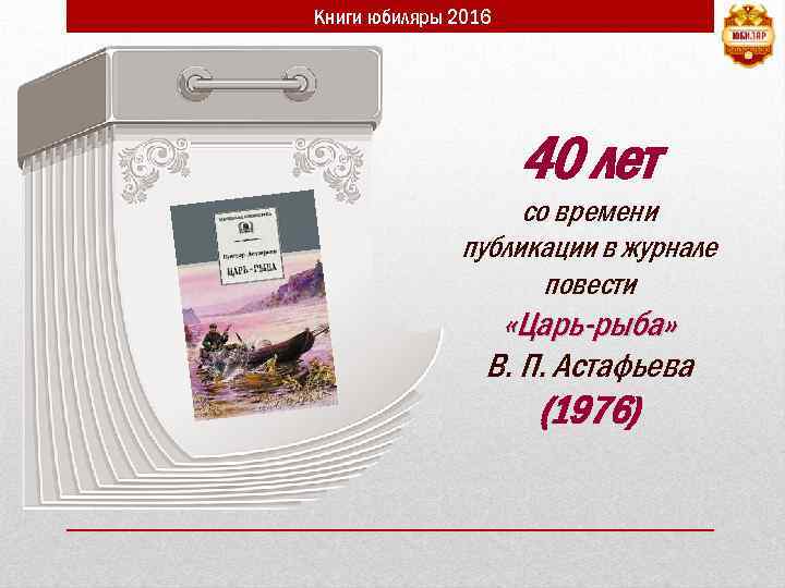 Книги юбиляры 2016 40 лет со времени публикации в журнале повести «Царь-рыба» В. П.