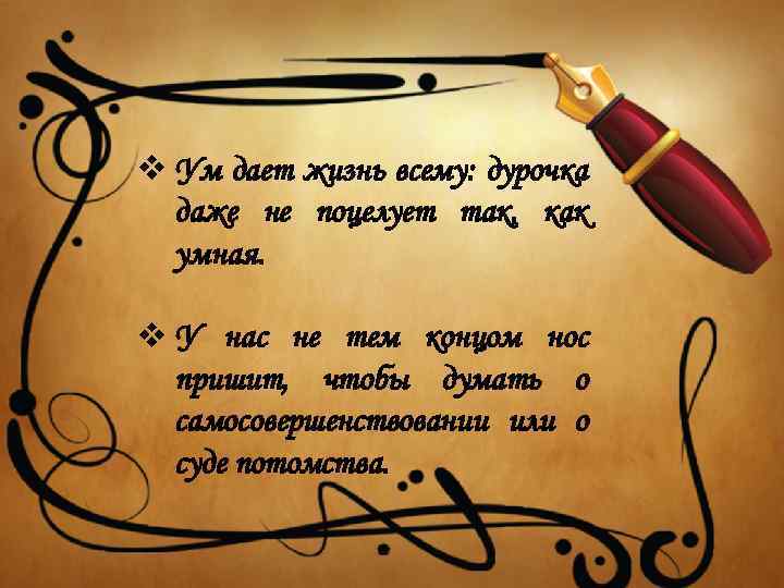 v Ум дает жизнь всему: дурочка даже не поцелует так, как умная. v У