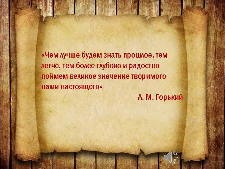  «Чем лучше будем знать прошлое, тем легче, тем более глубоко и радостно поймем