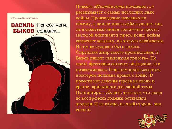 Повесть «Полюби меня солдатик…» рассказывает о самых последних днях войны. Произведение невелико по объему,