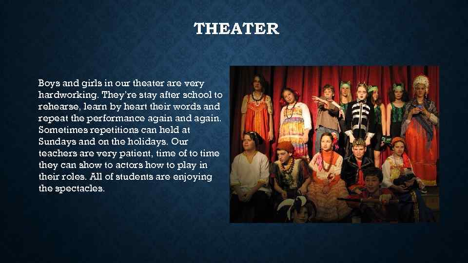 THEATER Boys and girls in our theater are very hardworking. They’re stay after school