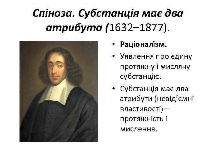 Спіноза. Субстанція має два атрибута (1632– 1877). • Раціоналізм. • Уявлення про єдину протяжну