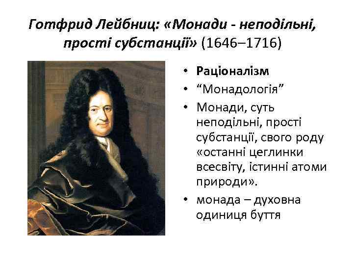 Готфрид Лейбниц: «Монади - неподільні, прості субстанції» (1646– 1716) • Раціоналізм • “Монадологія” •