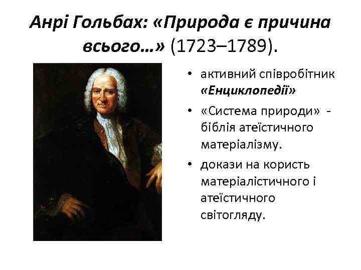 Анрі Гольбах: «Природа є причина всього…» (1723– 1789). • активний співробітник «Енциклопедії» • «Система