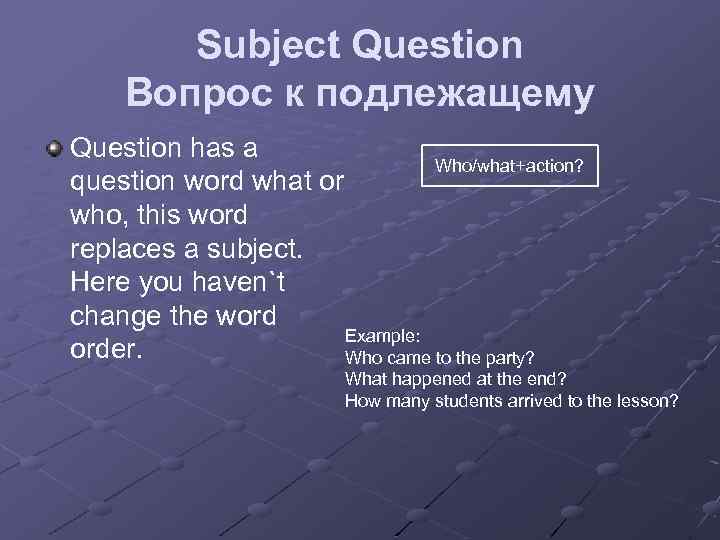 Subject Question Вопрос к подлежащему Question has a Who/what+action? question word what or who,