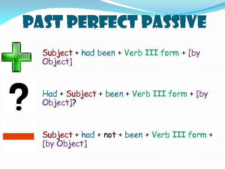 PAST PERFECT PASSIVE Subject + had been + Verb III form + [by Object]