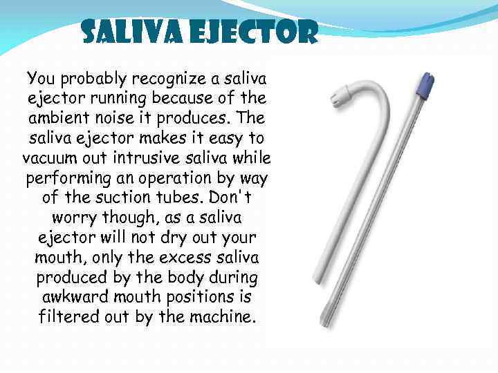 Saliva Ejector You probably recognize a saliva ejector running because of the ambient noise