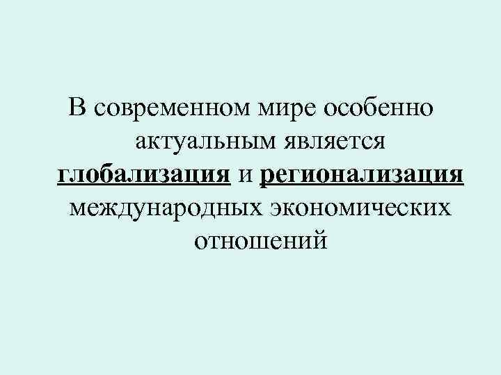 В современном мире особенно актуальным является глобализация и регионализация международных экономических отношений 