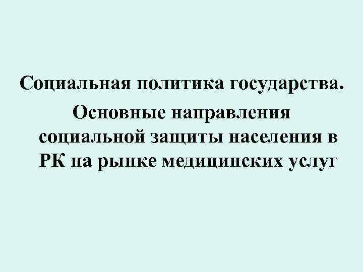 Социальная политика государства. Основные направления социальной защиты населения в РК на рынке медицинских услуг