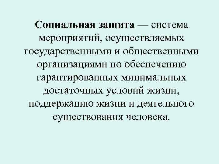 Социальная защита — система мероприятий, осуществляемых государственными и общественными организациями по обеспечению гарантированных минимальных