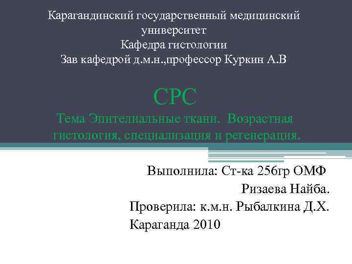 Карагандинский государственный медицинский университет Кафедра гистологии Зав кафедрой д. м. н. , профессор Куркин