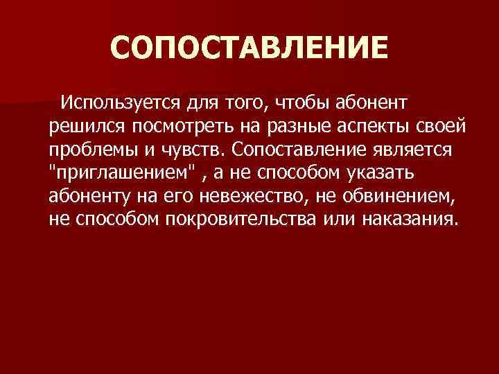 СОПОСТАВЛЕНИЕ Используется для того, чтобы абонент решился посмотреть на разные аспекты своей проблемы и