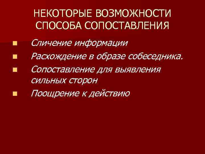 НЕКОТОРЫЕ ВОЗМОЖНОСТИ СПОСОБА СОПОСТАВЛЕНИЯ n n Сличение информации Расхождение в образе собеседника. Сопоставление для