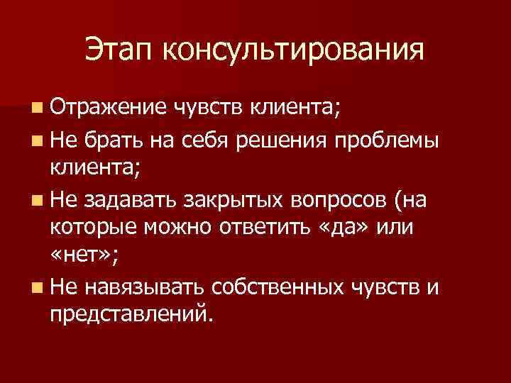 Этап консультирования n Отражение чувств клиента; n Не брать на себя решения проблемы клиента;