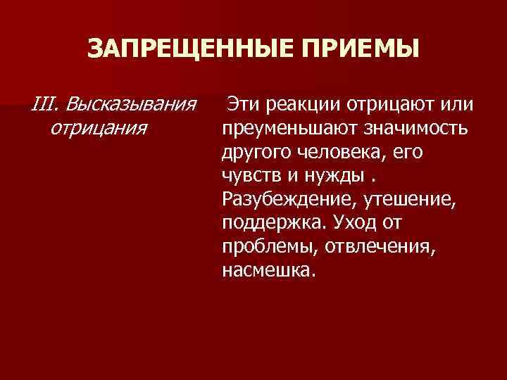 ЗАПРЕЩЕННЫЕ ПРИЕМЫ III. Высказывания Эти реакции отрицают или отрицания преуменьшают значимость другогo человека, eгo