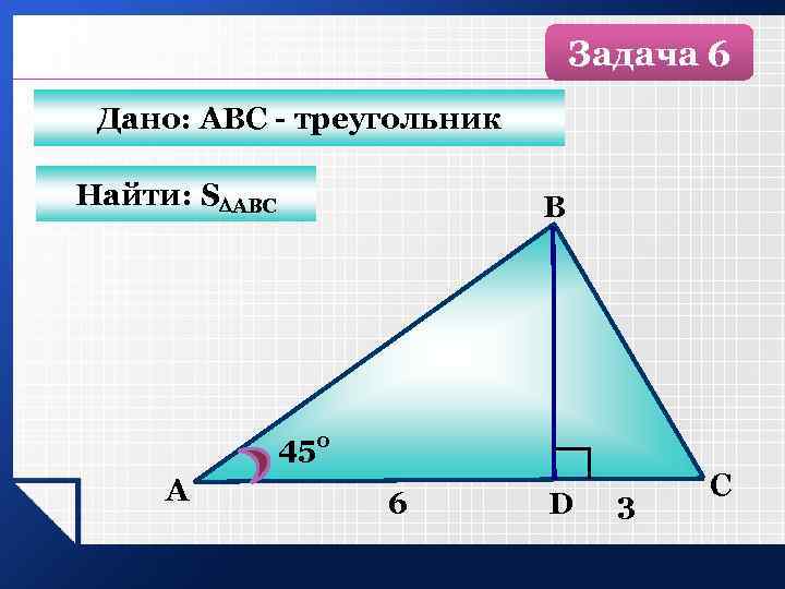 Задача 6 Дано: АВС - треугольник Найти: S АВС B 450 А 6 D