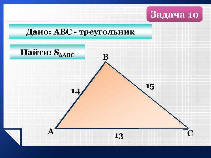 Задача 10 Дано: АВС - треугольник Найти: S АВС B 15 14 А 13