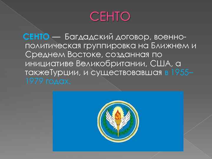 СЕНТО — Багдадский договор, военнополитическая группировка на Ближнем и Среднем Востоке, созданная по инициативе