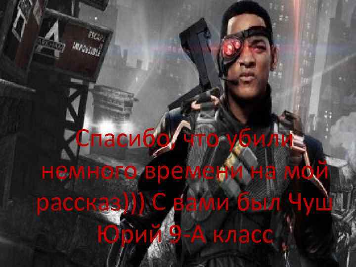 Спасибо, что убили немного времени на мой рассказ))) С вами был Чуш Юрий 9