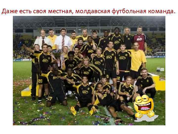 Даже есть своя местная, молдавская футбольная команда. 