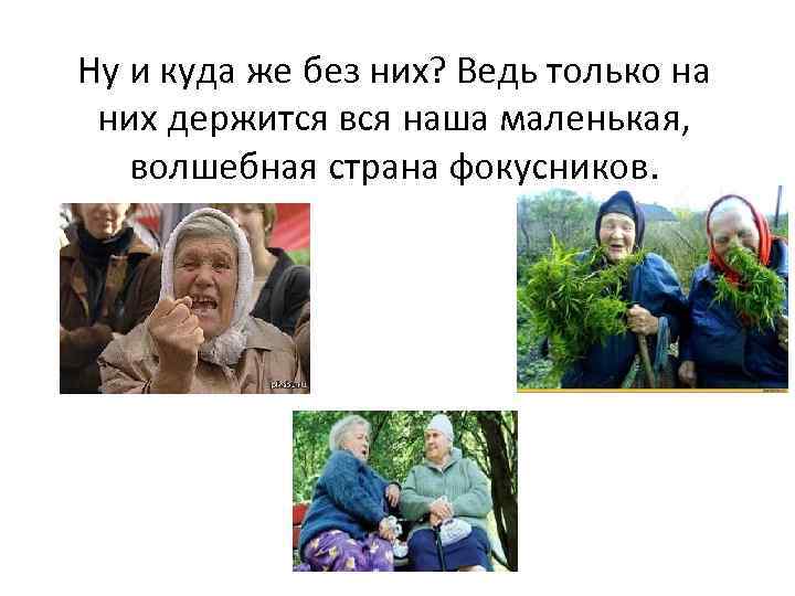 Ну и куда же без них? Ведь только на них держится вся наша маленькая,