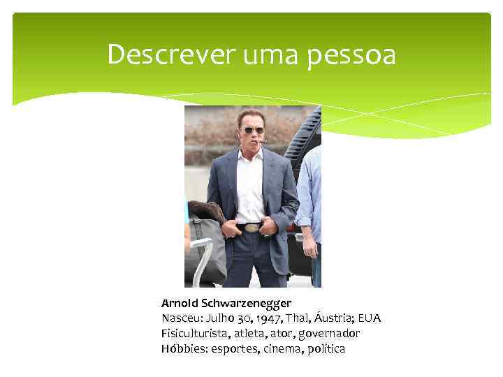 Descrever uma pessoa Arnold Schwarzenegger Nasceu: Julho 30, 1947, Thal, Áustria; EUA Fisiculturista, atleta,