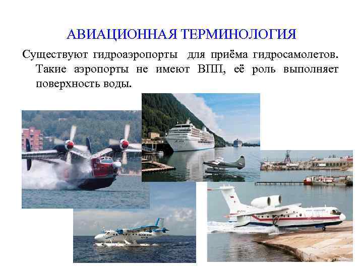 АВИАЦИОННАЯ ТЕРМИНОЛОГИЯ Существуют гидроаэропорты для приёма гидросамолетов. Такие аэропорты не имеют ВПП, её роль
