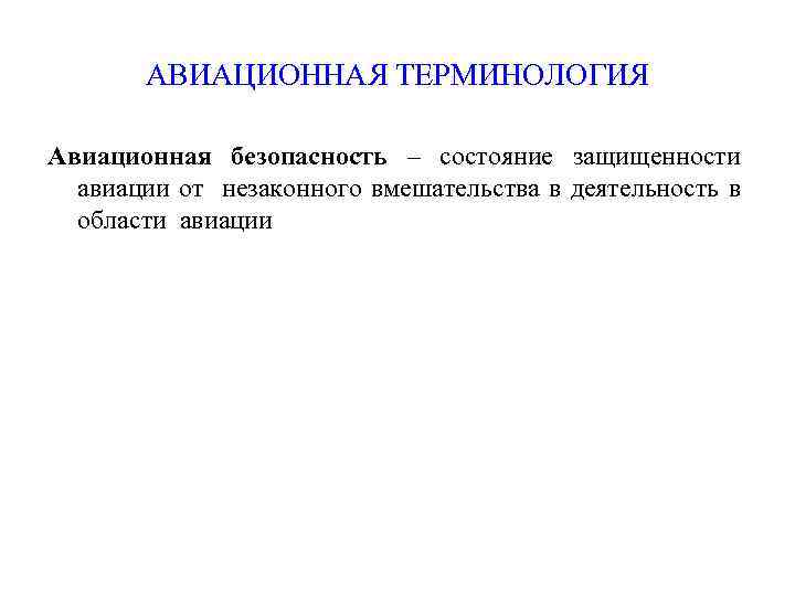 АВИАЦИОННАЯ ТЕРМИНОЛОГИЯ Авиационная безопасность – состояние защищенности авиации от незаконного вмешательства в деятельность в