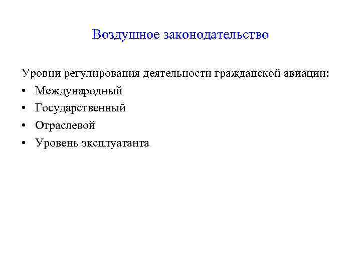 Воздушное законодательство Уровни регулирования деятельности гражданской авиации: • Международный • Государственный • Отраслевой •