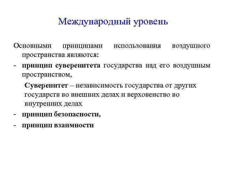 Международный уровень Основными принципами использования воздушного пространства являются: - принцип суверенитета государства над его