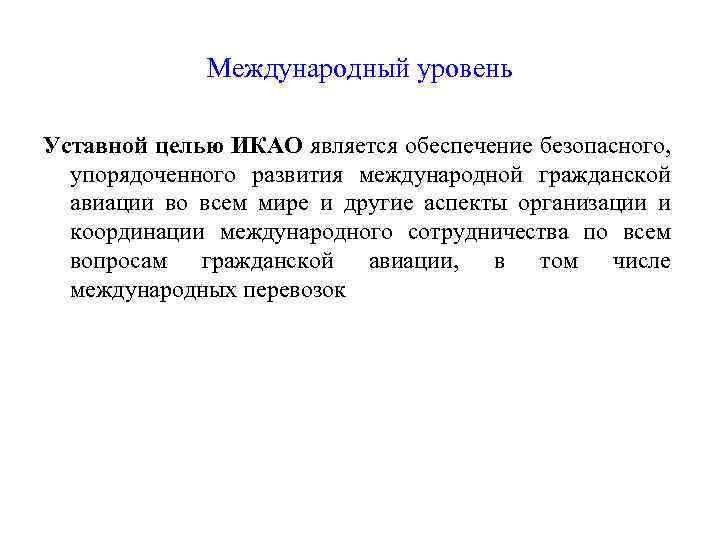 Международный уровень Уставной целью ИКАО является обеспечение безопасного, упорядоченного развития международной гражданской авиации во