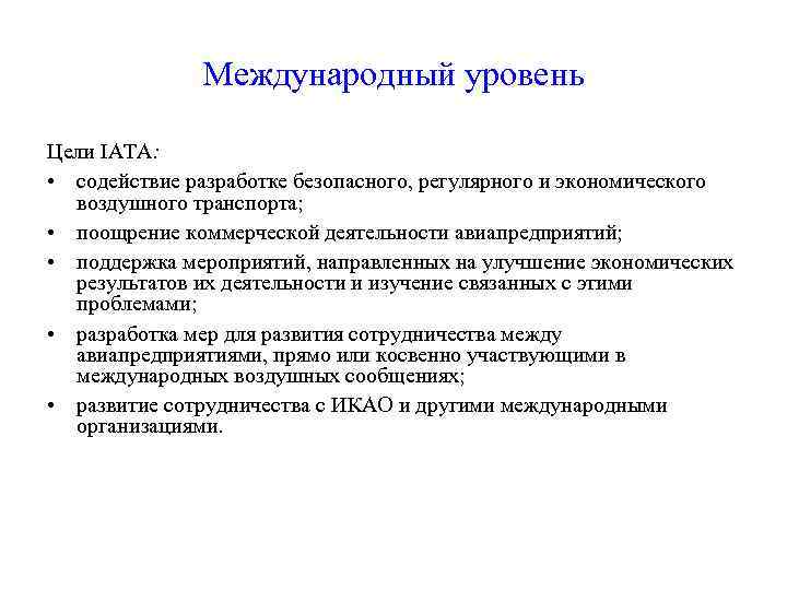 Международный уровень Цели IATA: • содействие разработке безопасного, регулярного и экономического воздушного транспорта; •