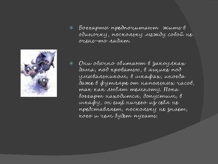 Боггарты предпочитают жить в одиночку, поскольку между собой не очень-то ладят. Они обычно
