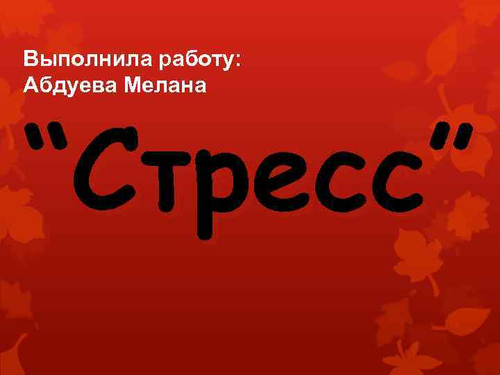Выполнила работу: Абдуева Мелана “Стресс” 