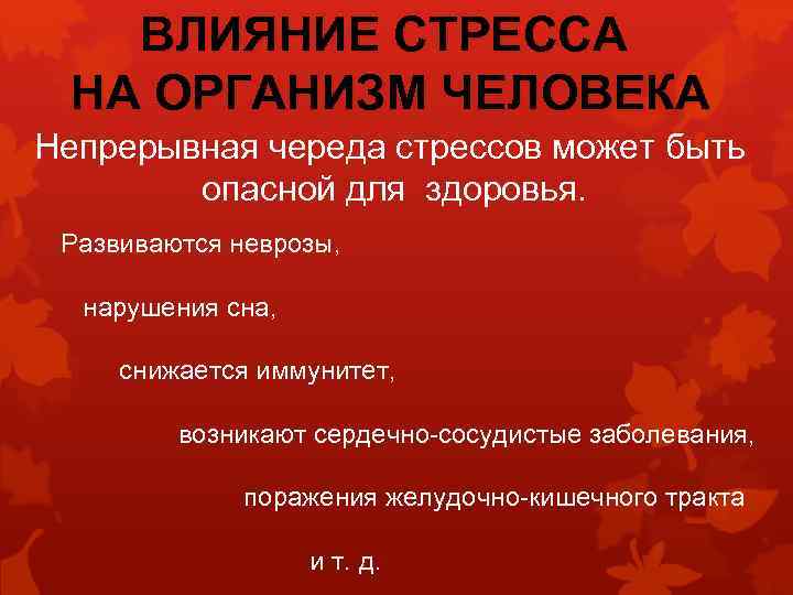 ВЛИЯНИЕ СТРЕССА НА ОРГАНИЗМ ЧЕЛОВЕКА Непрерывная череда стрессов может быть опасной для здоровья. Развиваются