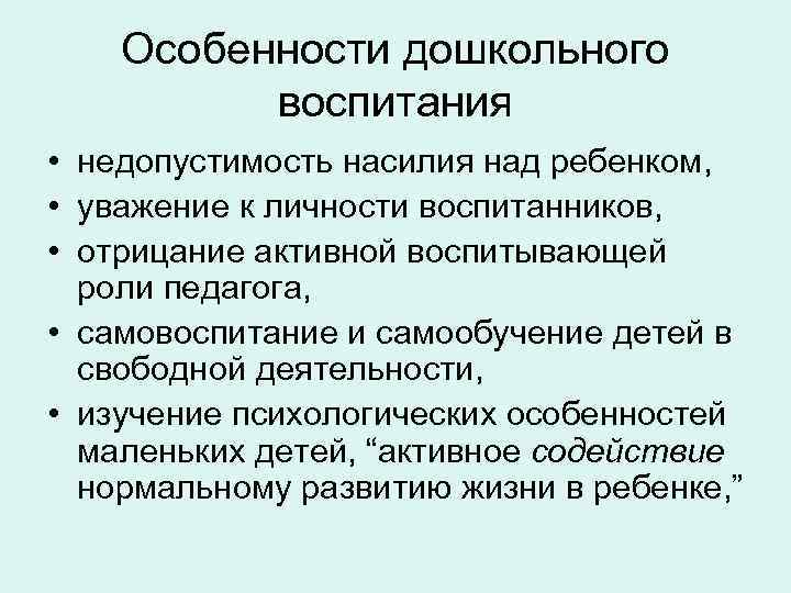 Особенности дошкольного воспитания • недопустимость насилия над ребенком, • уважение к личности воспитанников, •