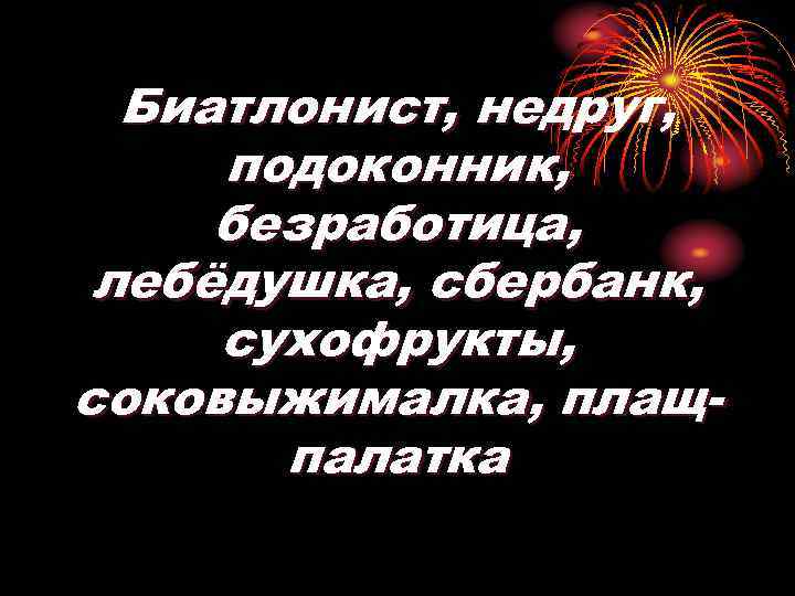 Биатлонист, недруг, подоконник, безработица, лебёдушка, сбербанк, сухофрукты, соковыжималка, плащпалатка 