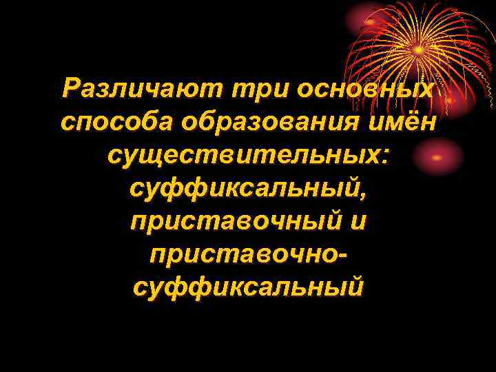 Различают три основных способа образования имён существительных: суффиксальный, приставочный и приставочносуффиксальный 