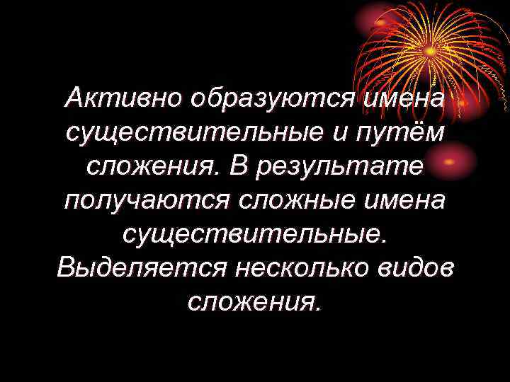 Активно образуются имена существительные и путём сложения. В результате получаются сложные имена существительные. Выделяется
