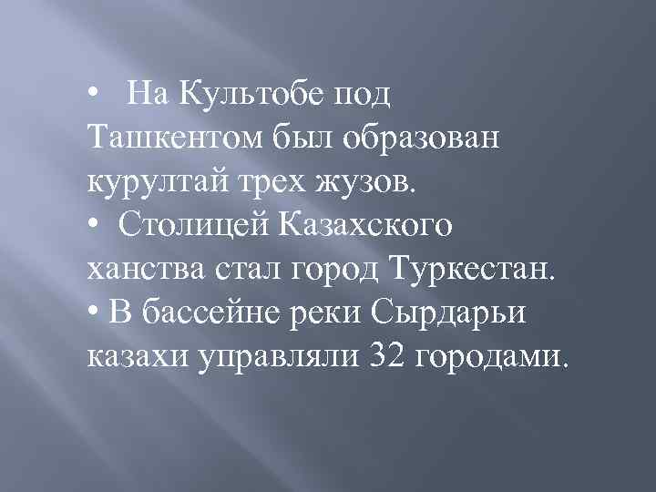  • На Культобе под Ташкентом был образован курултай трех жузов. • Столицей Казахского