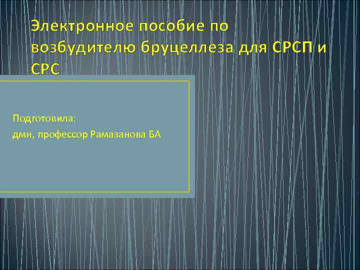 Электронное пособие по возбудителю бруцеллеза для СРСП и СРС Подготовила: дмн, профессор Рамазанова БА