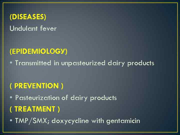 (DISEASES) Undulant fever (ЕРIDЕМIOLОGУ) • Transmitted in unpasteurized dairy products ( РREVЕNTION ) •