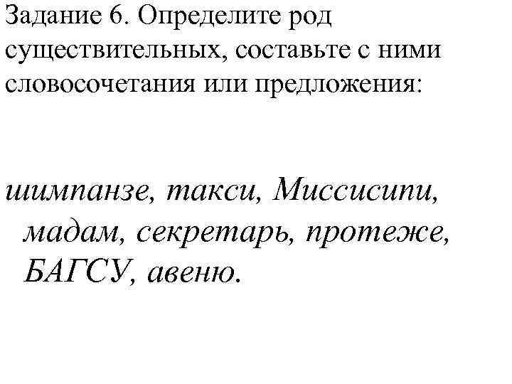 Задание 6. Определите род существительных, составьте с ними словосочетания или предложения: шимпанзе, такси, Миссисипи,