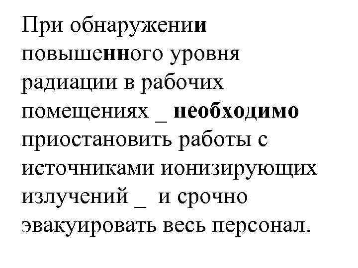 При обнаружении повышенного уровня радиации в рабочих помещениях _ необходимо приостановить работы с источниками