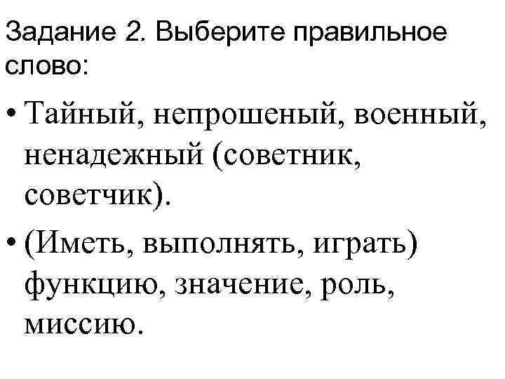 Задание 2. Выберите правильное слово: • Тайный, непрошеный, военный, ненадежный (советник, советчик). • (Иметь,